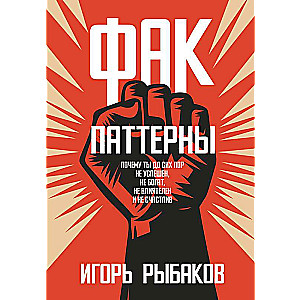 Fak-patērni. Kāpēc tu joprojām neesi veiksmīgs, nebagāts, neietekmīgs un nelaimīgs