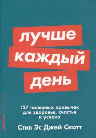 Лучше каждый день: 127 полезных привычек для здоровья, счастья и успеха