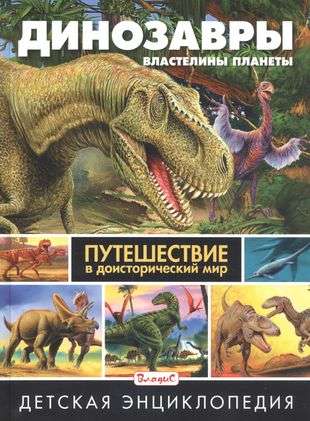 Dinozauri-valstnieki planētas. Ceļojums pirmsvēsturiskajā pasaulē. Bērnu enciklopēdija