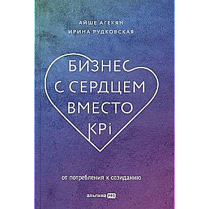 Бизнес с сердцем вместо KPI : От потребления к созиданию
