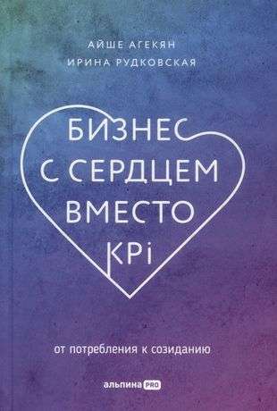 Бизнес с сердцем вместо KPI : От потребления к созиданию