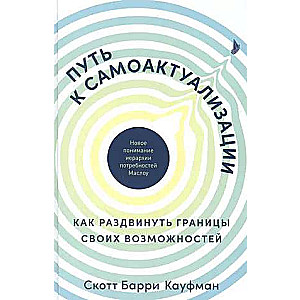 Ceļš uz pašaktualizāciju: Kā paplašināt savu iespēju robežas. Jauna izpratne par Maslova vajadzību hierarhiju
