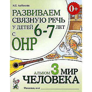 Attīstām saistītu runu bērniem 6-7 gadu vecumā ar ONR. Albums 3. Cilvēka pasaule.