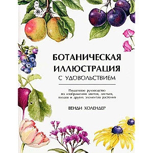 Botāniskā ilustrācija ar prieku. Soli pa solim ceļvedis ziedu, lapu, augļu un citu augu elementu attēlošanai