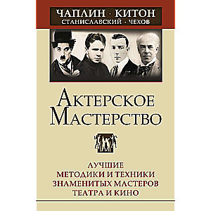Aktieru māksla. Labākās metodes un tehnikas slaveno teātra un kino meistaru. Čaplins, Kitons, Stanislavskis, Čehovs