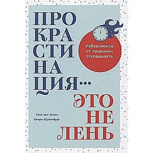 Прокрастинация - это не лень. Избавляемся от привычки откладывать