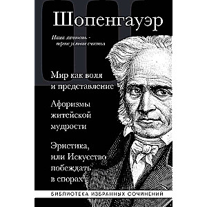 Artūrs Šopenhauer. Pasaule kā griba un priekšstats. Aforismi dzīves gudrības. Eristika, vai Māksla uzvarēt strīdos