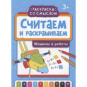 Saskaitām un krāsojam: mašīnas un roboti: krāsojamā grāmata