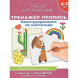 6-7 лет. Тренажер-пропись. Конструирование по клеточкам