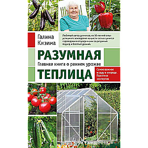 Sapratīga siltumnīca. Galvenā grāmata par agrīnu ražu no Galinas Kizimas jaunais noformējums