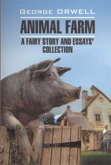 Animal Farm. A Fairy Story & Essays Collection = Скотный двор и сборник эссе