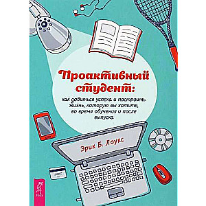 Proaktīvs students. Kā sasniegt panākumus un uzbūvēt dzīvi, kuru vēlaties, mācību laikā un p