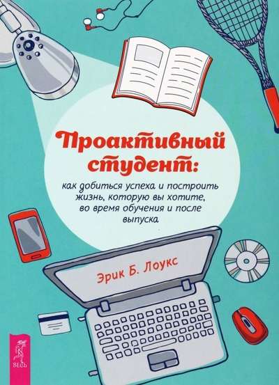 Proaktīvs students. Kā sasniegt panākumus un uzbūvēt dzīvi, kuru vēlaties, mācību laikā un p