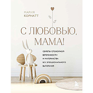Ar mīlestību, mamma! Noslēpumi mierīgai grūtniecībai un mātes dzīvei bez emocionālas izsīkuma