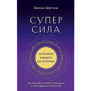 Суперсила. Как раскрыть свой потенциал с помощью астрологии 