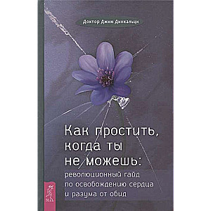 Kā piedot, kad tu to nespēj. Revolucionārs ceļvedis sirds un prāta atbrīvošanai no aizvainojumiem