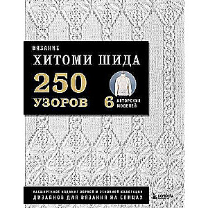 Adīšana HITOMI SHIDA. 250 rakstu, 6 autoru modeļu. Paplašinātais izdevums pirmajai un pamatkolekcijai adīšanas dizainā.