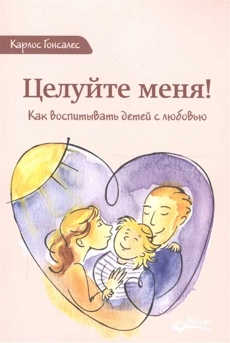 Целуйте меня! Как воспитывать детей с любовью. 2-е издание