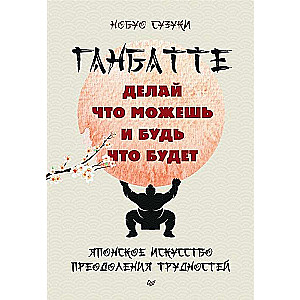 Gambatte. Dari, ko vari, un būs, kas būs. Japāņu māksla pārvarēt grūtības