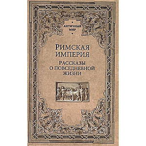 Римская империя. Рассказы о повседневной жизни  
