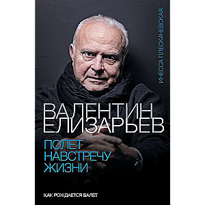 Valentīns Elizārijs. Lidojums pretī dzīvībai. Kā dzimst balets