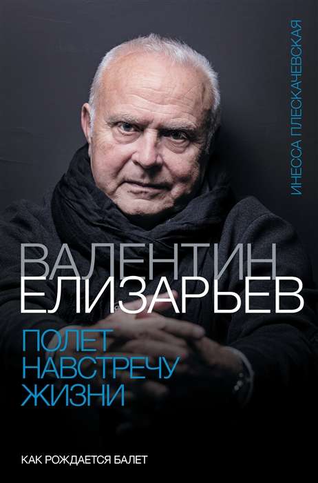 Valentīns Elizārijs. Lidojums pretī dzīvībai. Kā dzimst balets