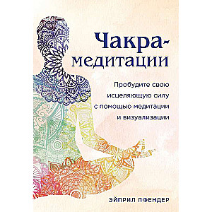 Čakru meditācijas. Pamodiniet savu dziedinošo spēku ar meditācijas un vizualizācijas palīdzību