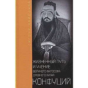 Конфуций. Жизненный путь и учение великого философа Древнего Китая