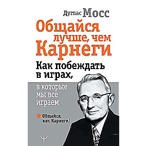 Sarunājies labāk nekā Kārnegijs. Kā uzvarēt spēlēs, kuras mēs visi spēlējam