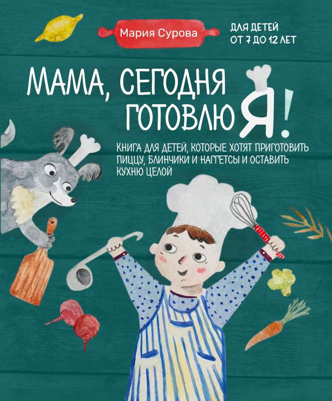 Мама, сегодня готовлю я! Книга для детей, которые хотят приготовить пиццу, блинчики и наггетсы и оставить кухню целой.