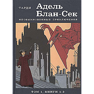 Adèle Blan-Sec. Neparastie piedzīvojumi. 1. sējums, grāmatas 1-3
