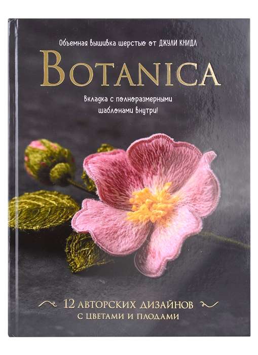 Botanica. 12 авторских дизайнов с цветами и плодами. Объёмная вышивка шерстью от Джули Книдл