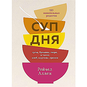 Dienas zupa. Zupas, buljoni, biezeņi, kā arī maize, krutonus, grauzdiņi. 120 dzīvotspējīgu receptes