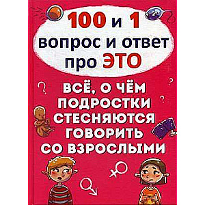 100 un 1 jautājums un atbilde par to. Viss, par ko pusaudži kaunējas runāt ar pieaugušajiem
