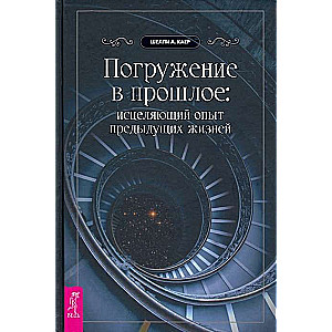 Погружение в прошлое. Исцеляющий опыт предыдущих жизней