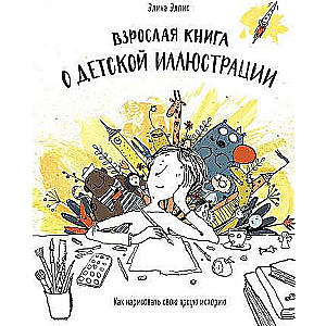 Pieaugušo grāmata par bērnu ilustrāciju. Kā uzgleznot savu spilgto stāstu