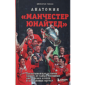 Anatomija Mančesteras United: aizraujoša stāsts par vienu no veiksmīgākajiem angļu klubiem 10 nozīmīgos mačos