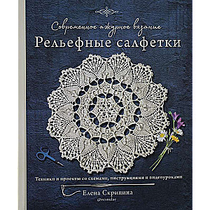 Mūsdienu caurspīdīgā adīšana. Reljefa salvetes. Tehnikas un projekti ar shēmām, instrukcijām un video nodarbībām
