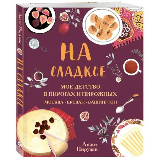 Uz saldumiem. Mana bērnība pīrāgos un saldumos. Maskava - Erevāna - Vašingtona