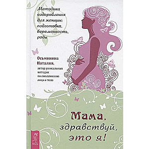 Mamma, sveika, tas esmu es! Veselības uzlabošanas metode sievietēm: sagatavošanās, grūtniecība, dzemdības
