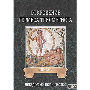 Hērmēša Trismegista atklāsme. Grāmata V. Nezināmais Dievs un Gnoze