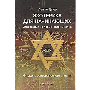 Эзотерика для начинающих. Откровения из Храма Человечества. 44 урока эзотерического учения