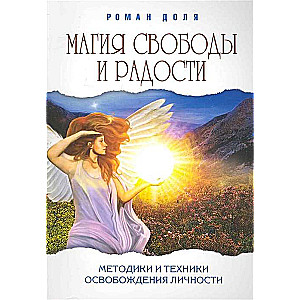 Магия свободы и радости. 4-е изд. Методики и техники освобождения личности