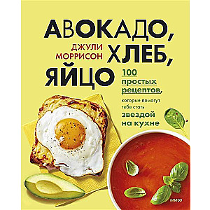 Avokado, maize, ola. 100 vienkāršu receptes, kas palīdzēs tev kļūt par zvaigzni virtuvē