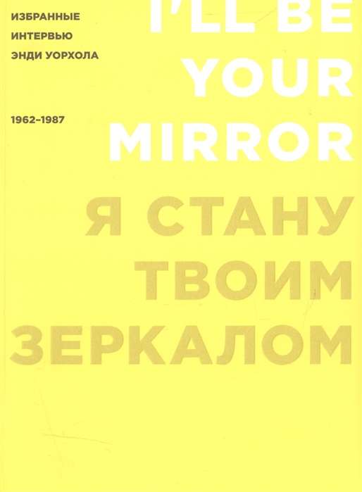 Я стану твоим зеркалом: Избранные интервью Энди Уорхола 1962-1987