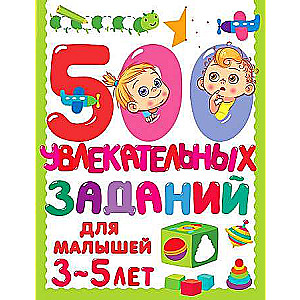 500 aizraujošu uzdevumu mazajiem 3-5 gadiem