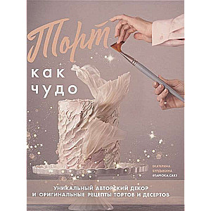 Kūka kā brīnums. Unikāls autoru dekors un oriģinālas kūku un desertu receptes