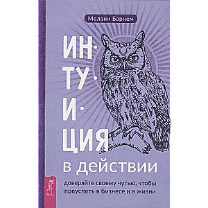 Intuīcija darbībā. Uzticieties savai sajūtai, lai gūtu panākumus biznesā un dzīvē