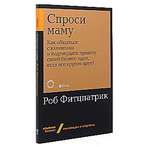 Vaicā mamai: Kā sazināties ar klientiem un apstiprināt savas biznesa idejas pareizību, ja visi apkārt melo?