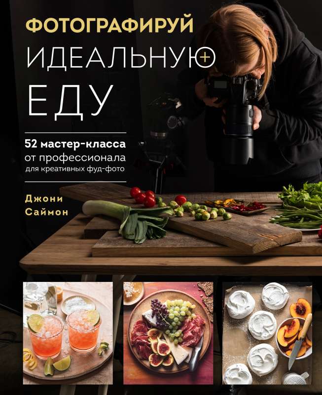 Fotografē ideālu ēdienu. 52 meistarklases no profesionāļa radošām ēdienu fotogrāfijām